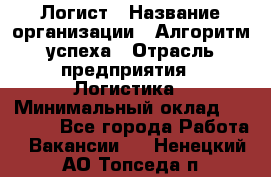 Логист › Название организации ­ Алгоритм успеха › Отрасль предприятия ­ Логистика › Минимальный оклад ­ 40 000 - Все города Работа » Вакансии   . Ненецкий АО,Топседа п.